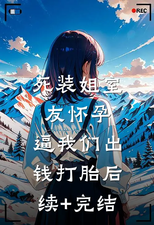 死装姐室友怀孕，逼我们出钱打胎后续+完结