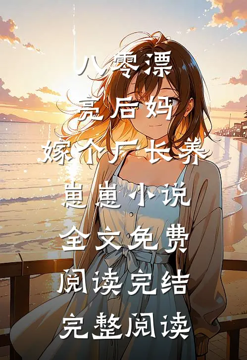 八零漂亮后妈,嫁个厂长养崽崽小说全文免费阅读完结完整阅读