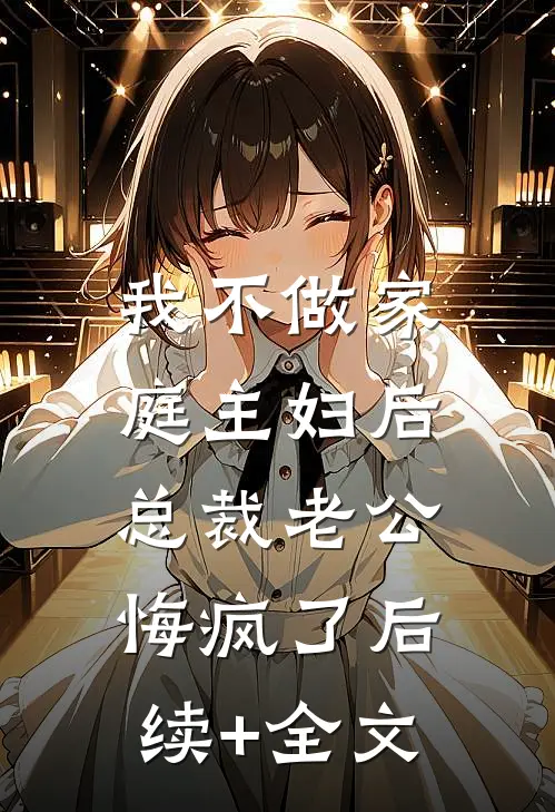我不做家庭主妇后，总裁老公悔疯了后续+全文