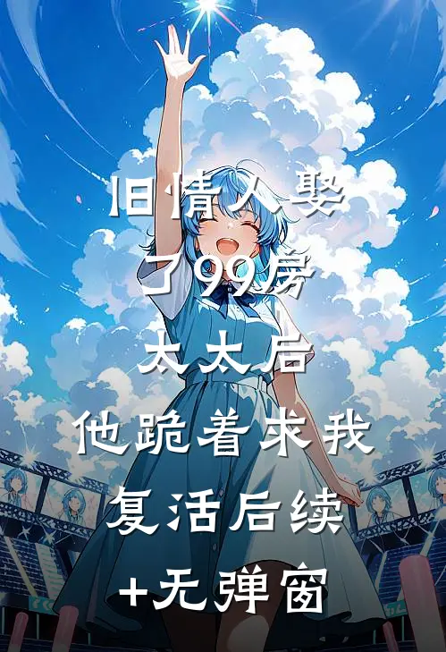 旧情人娶了99房太太后，他跪着求我复活后续+无弹窗