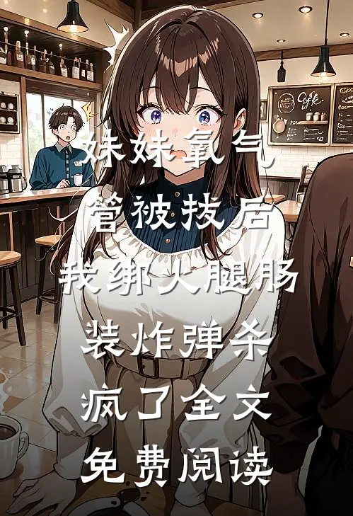 妹妹氧气管被拔后，我绑火腿肠装炸弹杀疯了全文免费阅读