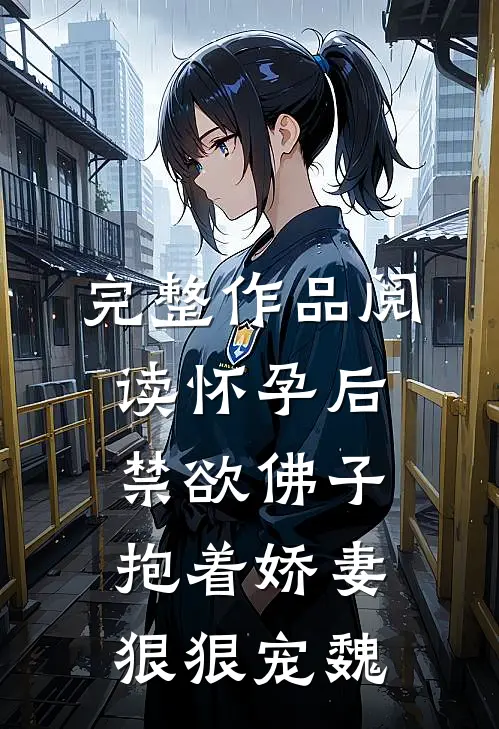 完整作品阅读怀孕后,禁欲佛子抱着娇妻狠狠宠魏