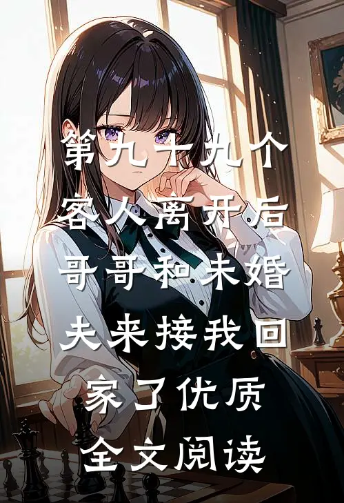 第九十九个客人离开后，哥哥和未婚夫来接我回家了优质全文阅读