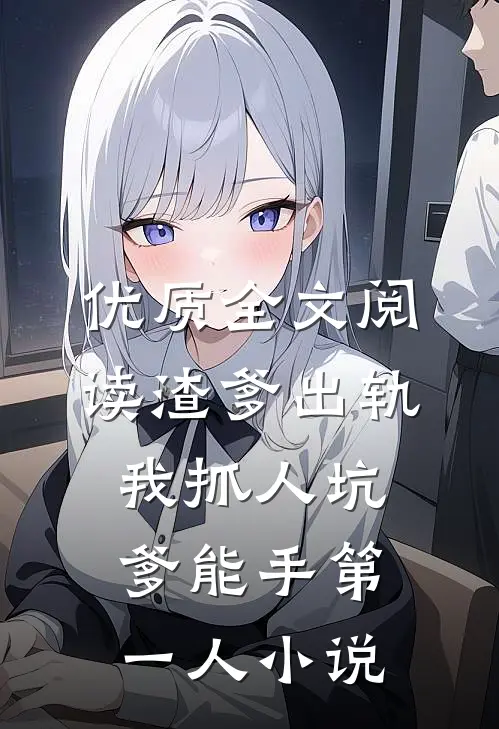 优质全文阅读渣爹出轨我抓人坑爹能手第一人小说