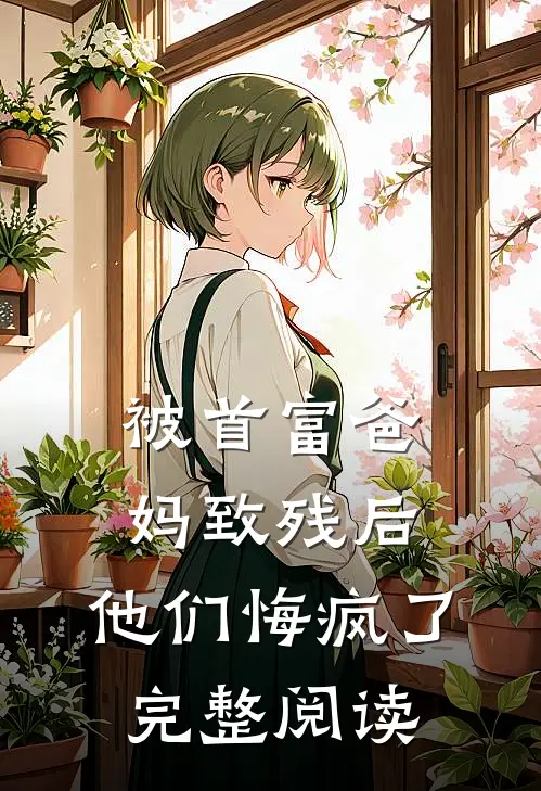 被首富爸妈致残后，他们悔疯了完整阅读