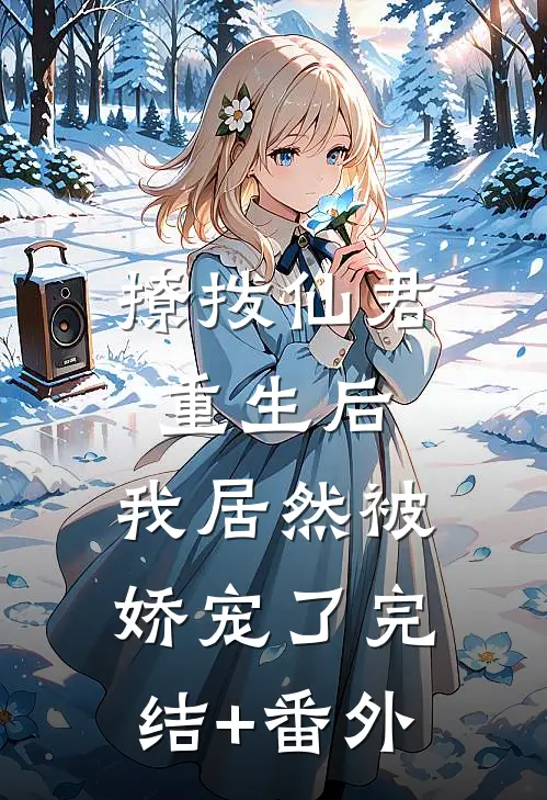 撩拨仙君重生后，我居然被娇宠了完结+番外