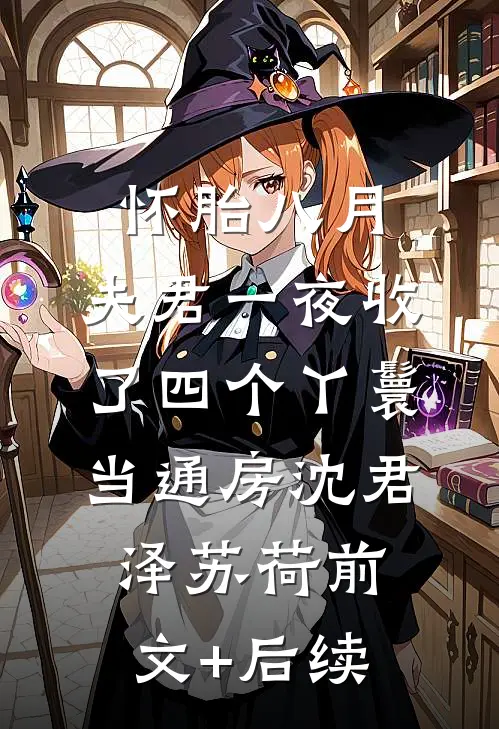 怀胎八月，夫君一夜收了四个丫鬟当通房沈君泽苏荷前文+后续