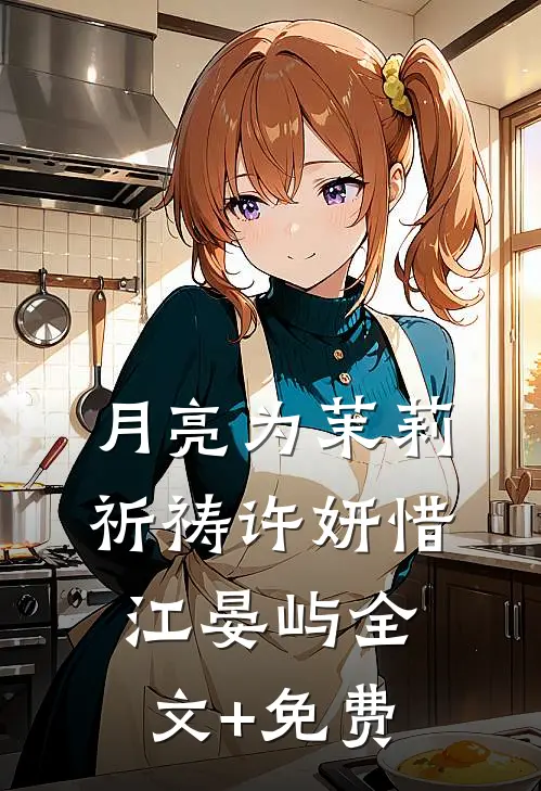 月亮为茉莉祈祷许妍惜江晏屿全文+免费