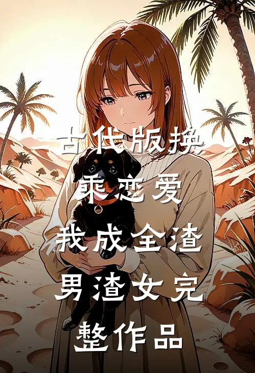 古代版换乘恋爱：我成全渣男渣女完整作品