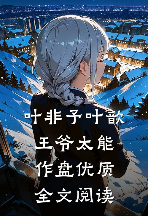 叶非予叶歆 《王爷太能作》盘优质全文阅读