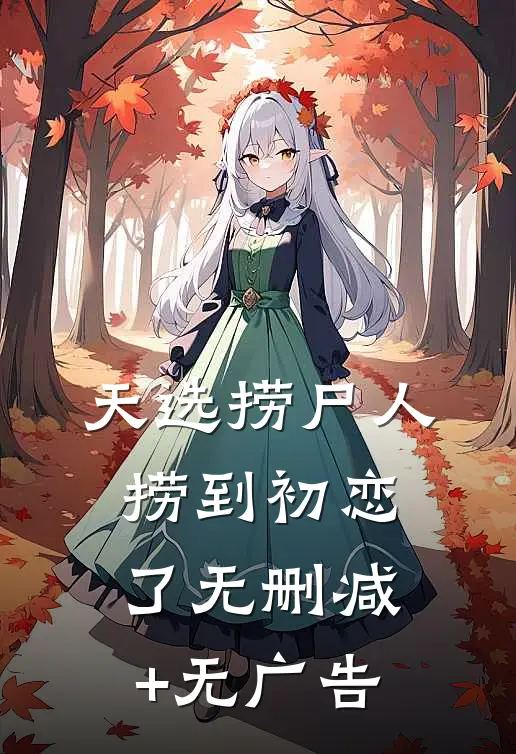 天选捞尸人，捞到初恋了无删减+无广告