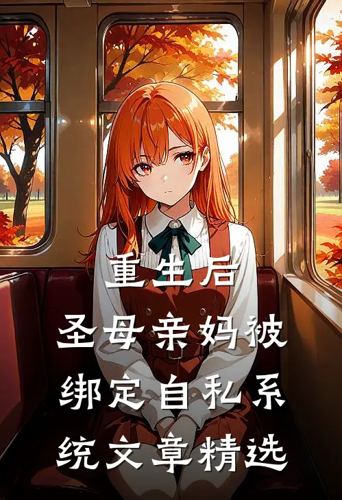 重生后，圣母亲妈被绑定自私系统文章精选