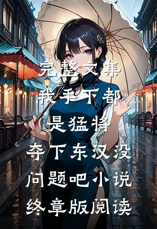 完整文集我手下都是猛将，夺下东汉没问题吧小说终章版阅读