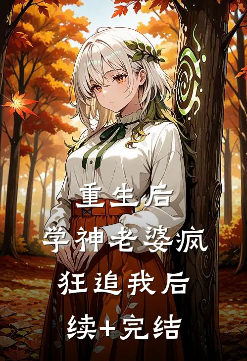 重生后，学神老婆疯狂追我后续+完结