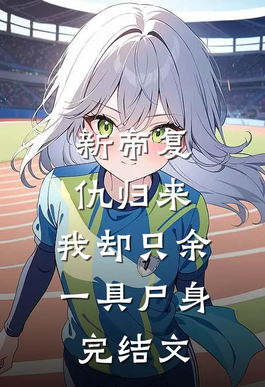 新帝复仇归来,我却只余一具尸身完结文
