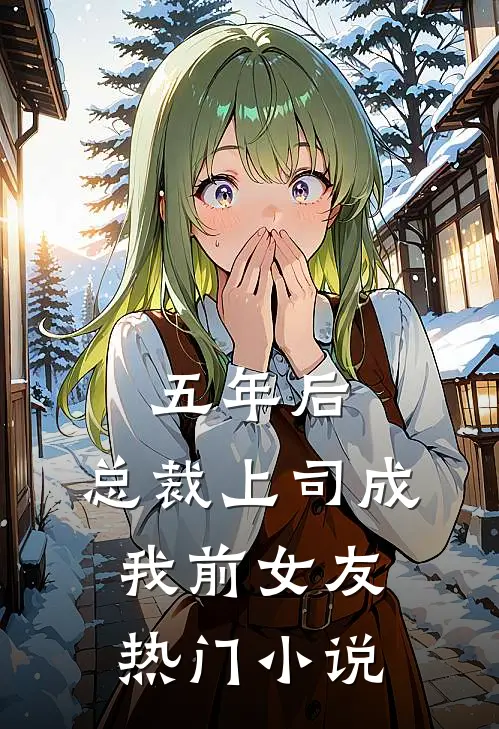 五年后，总裁上司成我前女友热门小说