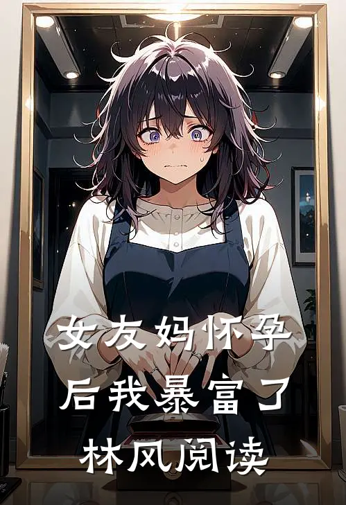 女友妈怀孕后我暴富了林风阅读