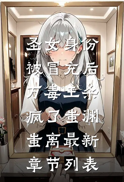 圣女身份被冒充后，万毒王杀疯了蚩渊蚩离最新章节列表