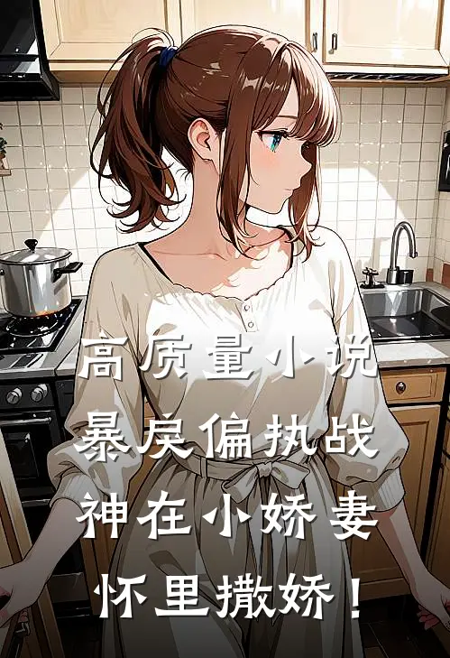 高质量小说暴戾偏执战神在小娇妻怀里撒娇！