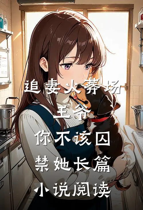 追妻火葬场：王爷，你不该囚禁她长篇小说阅读