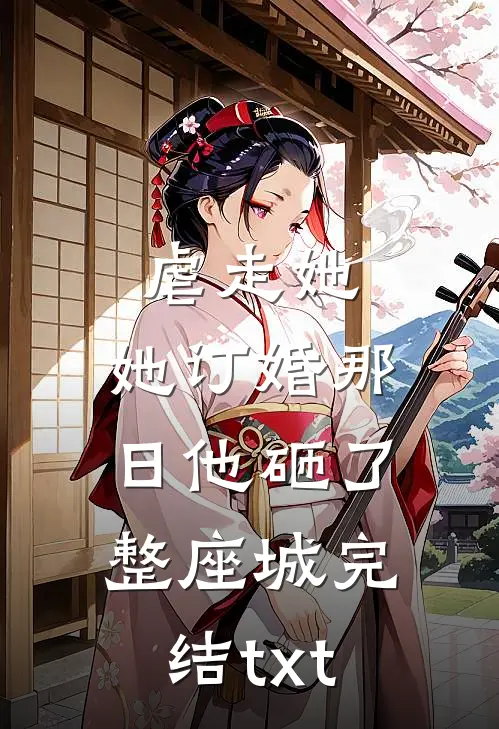 虐走她，她订婚那日他砸了整座城完结txt