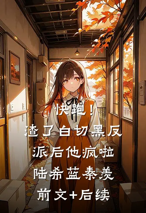 快跑！渣了白切黑反派后，他疯啦陆希蓝秦羡前文+后续