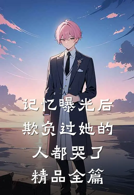 记忆曝光后，欺负过她的人都哭了精品全篇