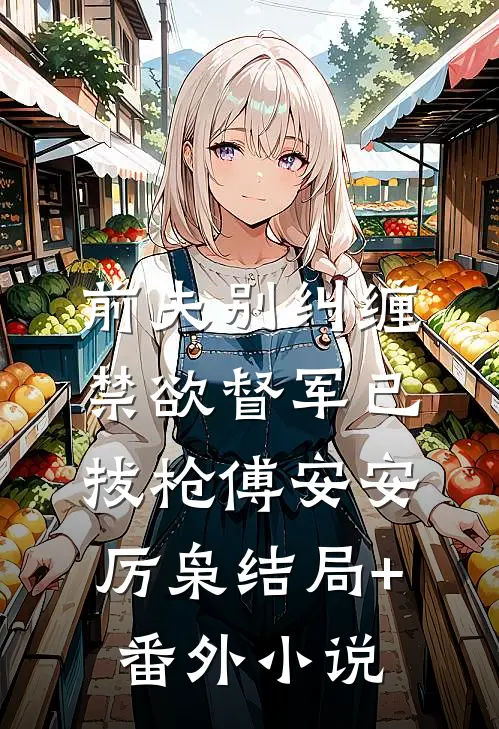 前夫别纠缠，禁欲督军已拔枪傅安安厉枭结局+番外小说
