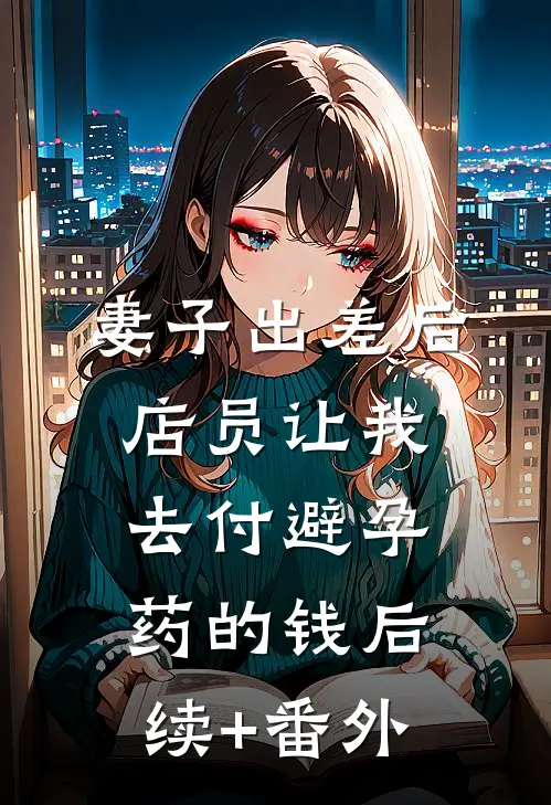 妻子出差后，店员让我去付避孕药的钱后续+番外