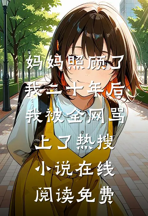 妈妈照顾了我二十年后，我被全网骂上了热搜小说在线阅读免费