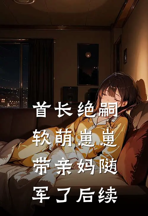 首长绝嗣，软萌崽崽带亲妈随军了后续
