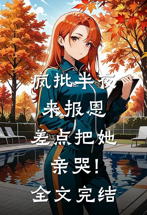 疯批半夜来报恩,差点把她亲哭!全文完结
