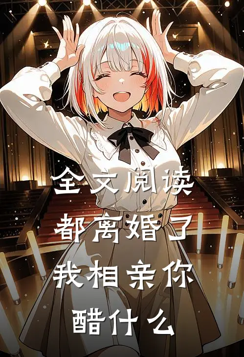 全文阅读都离婚了，我相亲你醋什么