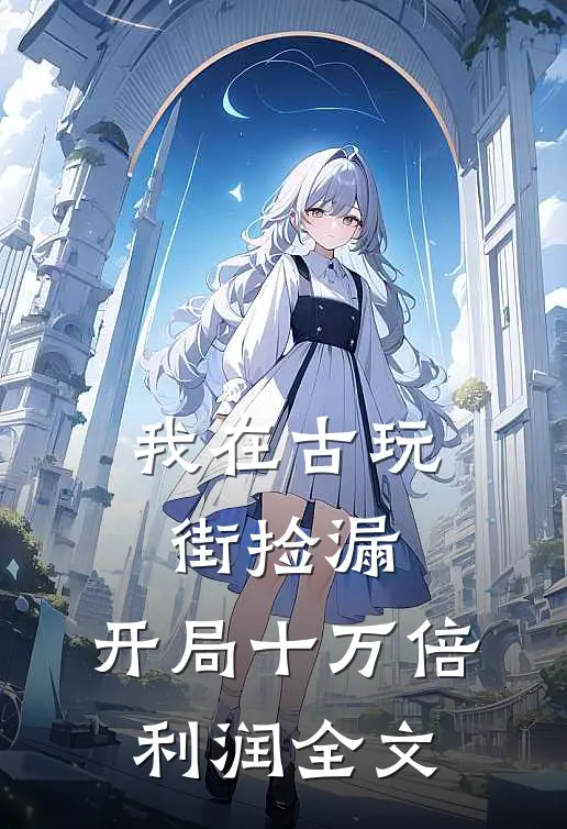 我在古玩街捡漏，开局十万倍利润全文