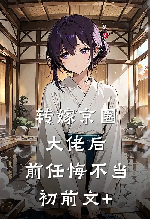 转嫁京圈大佬后，前任悔不当初前文+