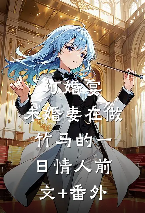 订婚宴，未婚妻在做竹马的一日情人前文+番外