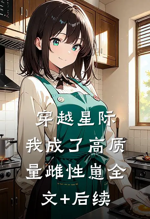 穿越星际，我成了高质量雌性崽全文+后续