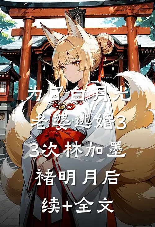 为了白月光，老婆逃婚33次林加墨褚明月后续+全文