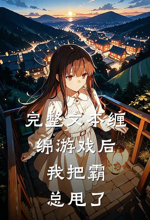 完整文本缠绵游戏后，我把霸总甩了