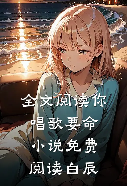 全文阅读你唱歌要命小说免费阅读白辰