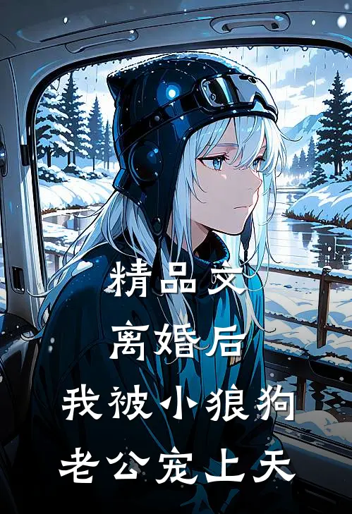 精品文离婚后，我被小狼狗老公宠上天