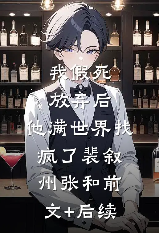 我假死放弃后，他满世界找疯了裴叙州张和前文+后续