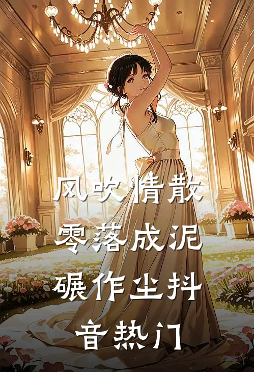 风吹情散，零落成泥碾作尘抖音热门
