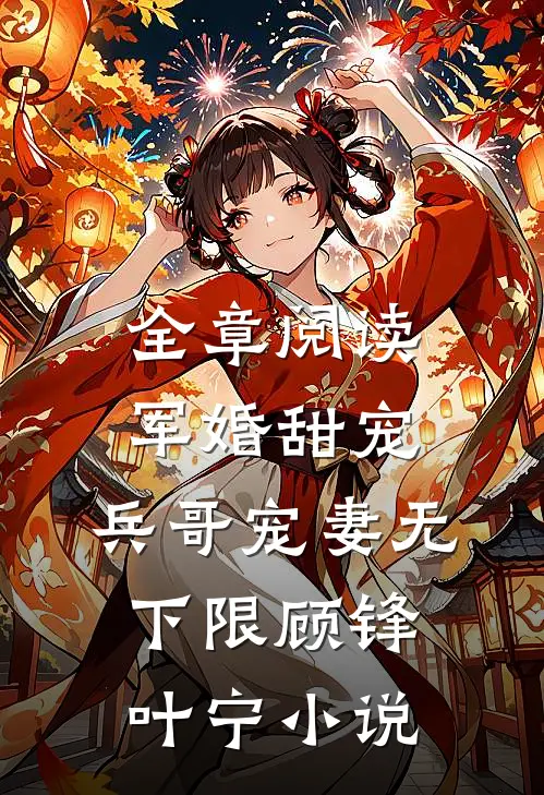 全章阅读军婚甜宠:兵哥宠妻无下限顾锋叶宁小说