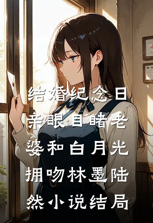 结婚纪念日，亲眼目睹老婆和白月光拥吻林墨陆然小说结局