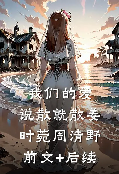 我们的爱，说散就散姜时菀周清野前文+后续