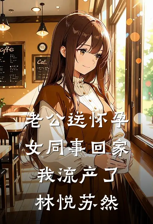 老公送怀孕女同事回家，我流产了林悦苏然