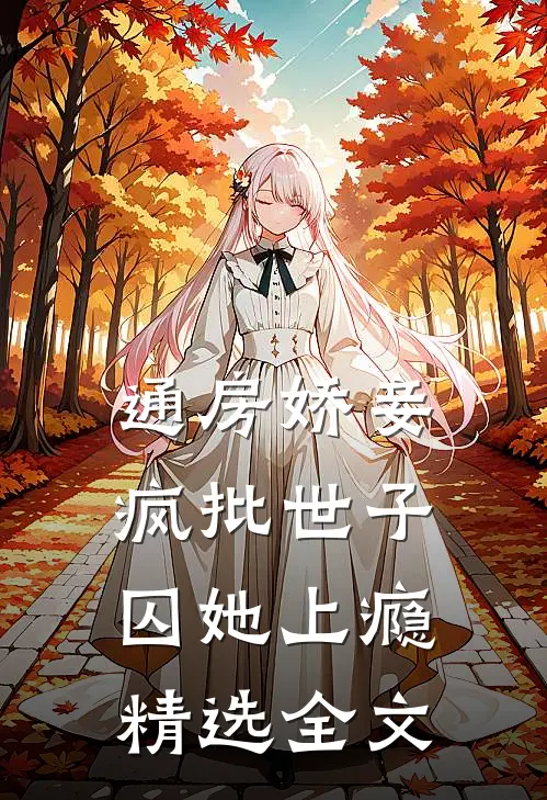 通房娇妾，疯批世子囚她上瘾精选全文