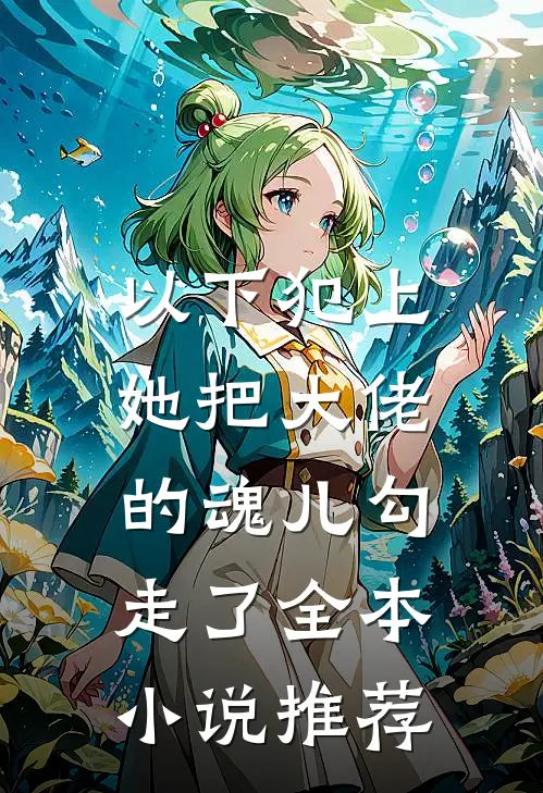 以下犯上,她把大佬的魂儿勾走了全本推荐