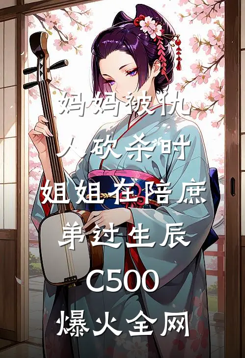 妈妈被仇人砍杀时，姐姐在陪庶弟过生辰C500爆火全网